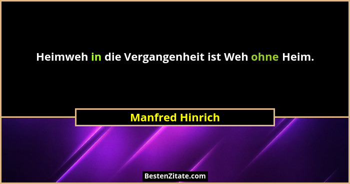 Heimweh in die Vergangenheit ist Weh ohne Heim.... - Manfred Hinrich