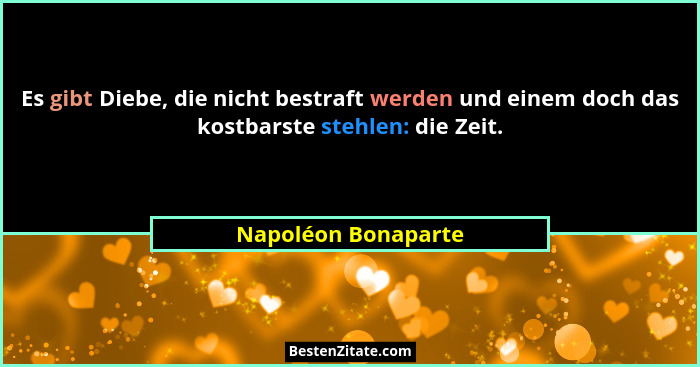 Es gibt Diebe, die nicht bestraft werden und einem doch das kostbarste stehlen: die Zeit.... - Napoléon Bonaparte