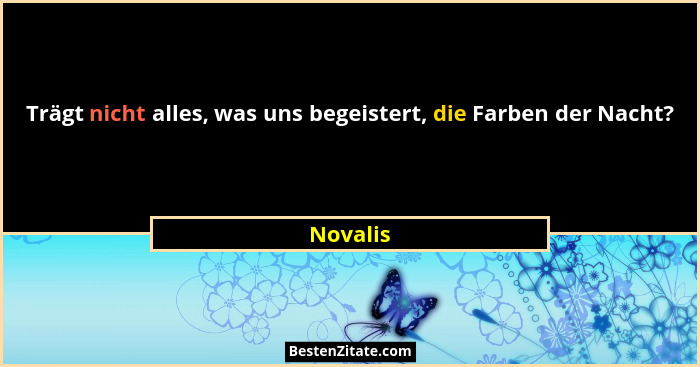 Trägt nicht alles, was uns begeistert, die Farben der Nacht?... - Novalis