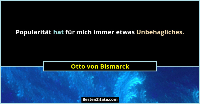 Popularität hat für mich immer etwas Unbehagliches.... - Otto von Bismarck