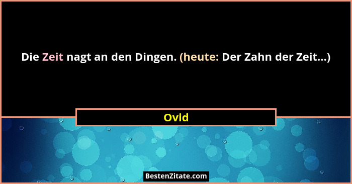 Die Zeit nagt an den Dingen. (heute: Der Zahn der Zeit...)... - Ovid