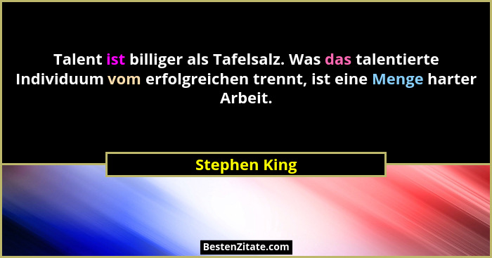 Talent ist billiger als Tafelsalz. Was das talentierte Individuum vom erfolgreichen trennt, ist eine Menge harter Arbeit.... - Stephen King