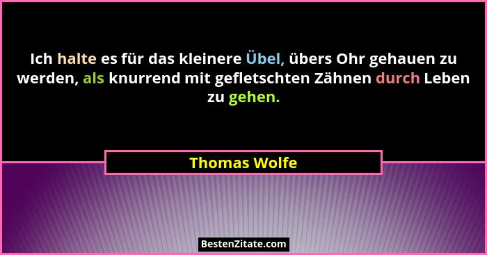 Ich halte es für das kleinere Übel, übers Ohr gehauen zu werden, als knurrend mit gefletschten Zähnen durch Leben zu gehen.... - Thomas Wolfe