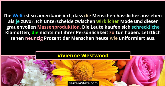 Die Welt ist so amerikanisiert, dass die Menschen hässlicher aussehen als je zuvor. Ich unterscheide zwischen wirklicher Mode und... - Vivienne Westwood