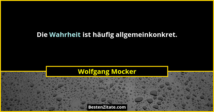 Die Wahrheit ist häufig allgemeinkonkret.... - Wolfgang Mocker