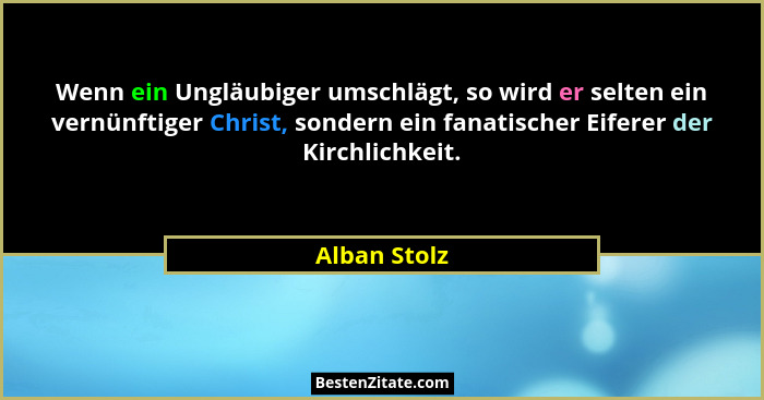 Wenn ein Ungläubiger umschlägt, so wird er selten ein vernünftiger Christ, sondern ein fanatischer Eiferer der Kirchlichkeit.... - Alban Stolz
