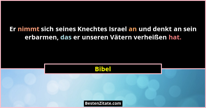 Er nimmt sich seines Knechtes Israel an und denkt an sein erbarmen, das er unseren Vätern verheißen hat.... - Bibel