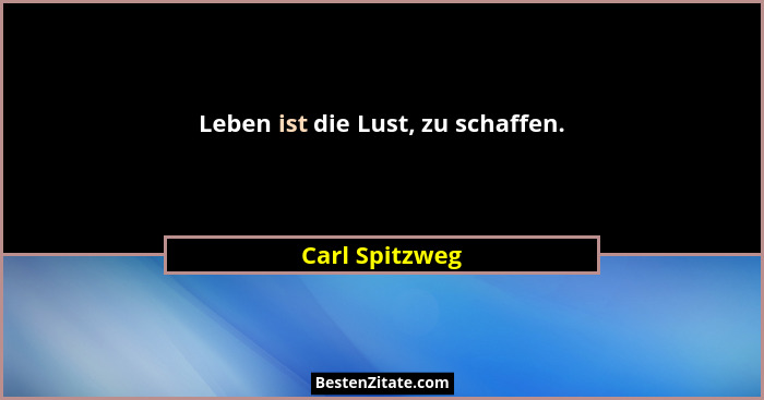 Leben ist die Lust, zu schaffen.... - Carl Spitzweg