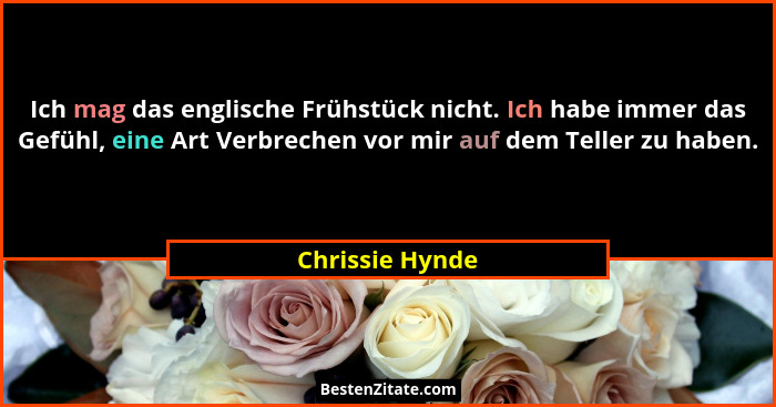 Ich mag das englische Frühstück nicht. Ich habe immer das Gefühl, eine Art Verbrechen vor mir auf dem Teller zu haben.... - Chrissie Hynde