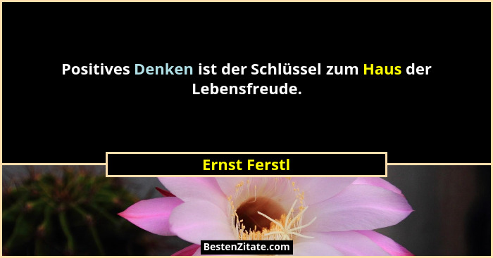 Positives Denken ist der Schlüssel zum Haus der Lebensfreude.... - Ernst Ferstl