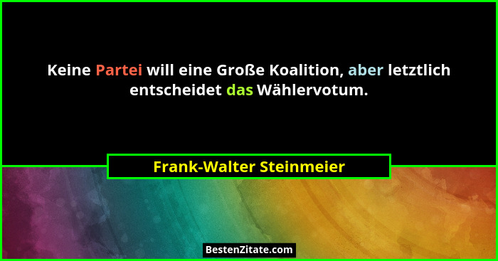Keine Partei will eine Große Koalition, aber letztlich entscheidet das Wählervotum.... - Frank-Walter Steinmeier
