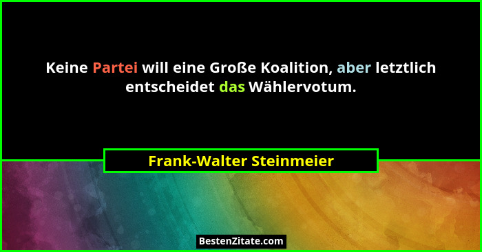 Keine Partei will eine Große Koalition, aber letztlich entscheidet das Wählervotum.... - Frank-Walter Steinmeier