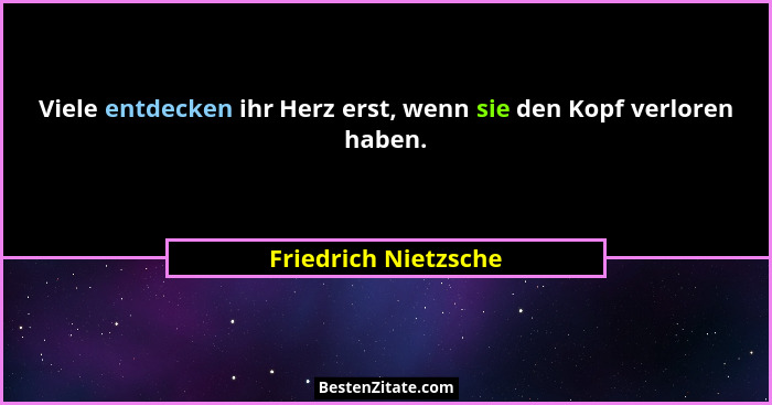Viele entdecken ihr Herz erst, wenn sie den Kopf verloren haben.... - Friedrich Nietzsche