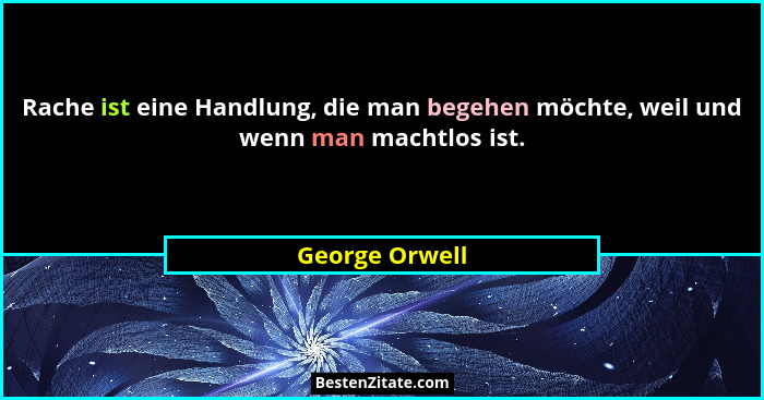 Rache ist eine Handlung, die man begehen möchte, weil und wenn man machtlos ist.... - George Orwell