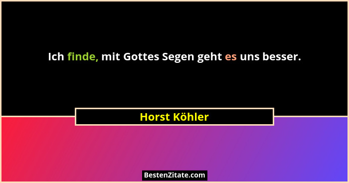 Ich finde, mit Gottes Segen geht es uns besser.... - Horst Köhler