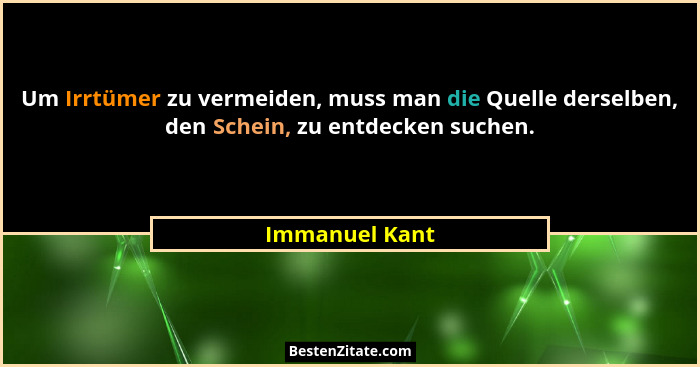 Um Irrtümer zu vermeiden, muss man die Quelle derselben, den Schein, zu entdecken suchen.... - Immanuel Kant