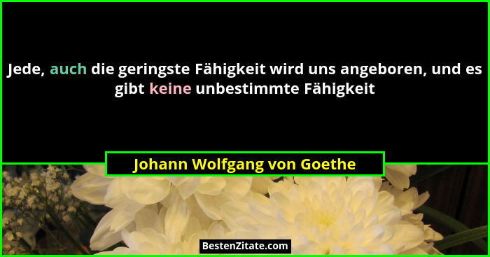 Jede, auch die geringste Fähigkeit wird uns angeboren, und es gibt keine unbestimmte Fähigkeit... - Johann Wolfgang von Goethe