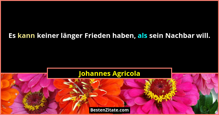 Es kann keiner länger Frieden haben, als sein Nachbar will.... - Johannes Agricola
