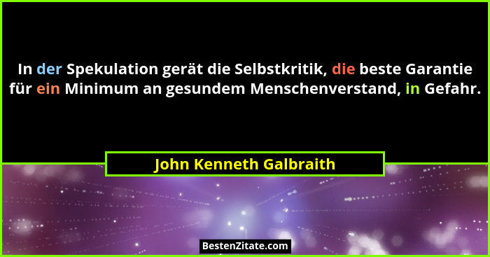 In der Spekulation gerät die Selbstkritik, die beste Garantie für ein Minimum an gesundem Menschenverstand, in Gefahr.... - John Kenneth Galbraith