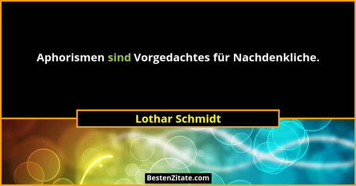 Aphorismen sind Vorgedachtes für Nachdenkliche.... - Lothar Schmidt