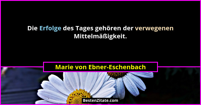 Die Erfolge des Tages gehören der verwegenen Mittelmäßigkeit.... - Marie von Ebner-Eschenbach