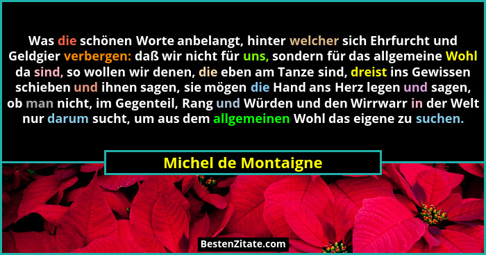 Was die schönen Worte anbelangt, hinter welcher sich Ehrfurcht und Geldgier verbergen: daß wir nicht für uns, sondern für das al... - Michel de Montaigne