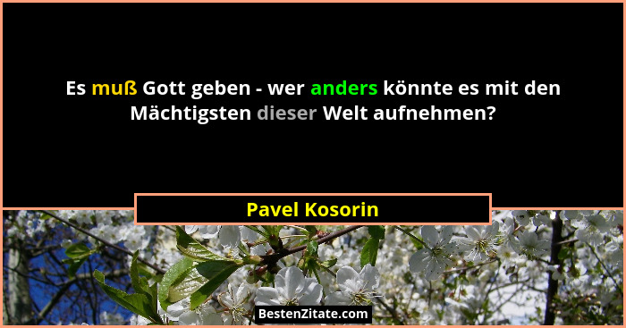 Es muß Gott geben - wer anders könnte es mit den Mächtigsten dieser Welt aufnehmen?... - Pavel Kosorin