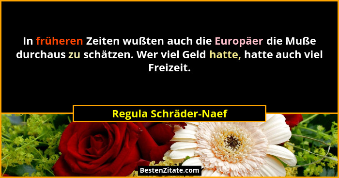 In früheren Zeiten wußten auch die Europäer die Muße durchaus zu schätzen. Wer viel Geld hatte, hatte auch viel Freizeit.... - Regula Schräder-Naef