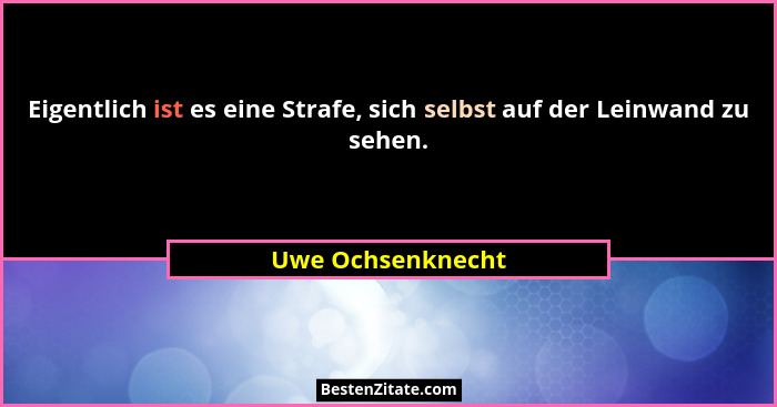 Eigentlich ist es eine Strafe, sich selbst auf der Leinwand zu sehen.... - Uwe Ochsenknecht