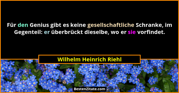 Für den Genius gibt es keine gesellschaftliche Schranke, im Gegenteil: er überbrückt dieselbe, wo er sie vorfindet.... - Wilhelm Heinrich Riehl