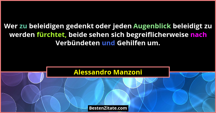 Wer zu beleidigen gedenkt oder jeden Augenblick beleidigt zu werden fürchtet, beide sehen sich begreiflicherweise nach Verbündete... - Alessandro Manzoni