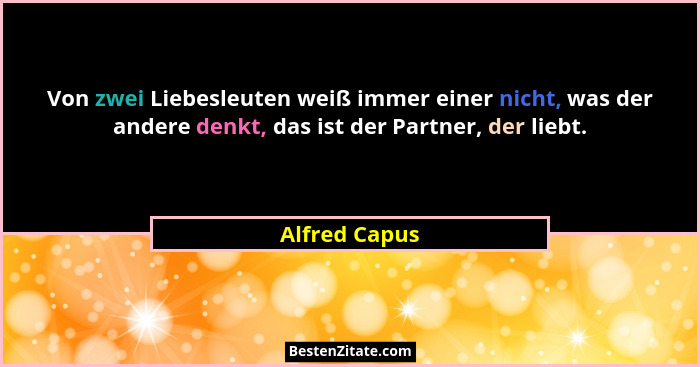 Von zwei Liebesleuten weiß immer einer nicht, was der andere denkt, das ist der Partner, der liebt.... - Alfred Capus