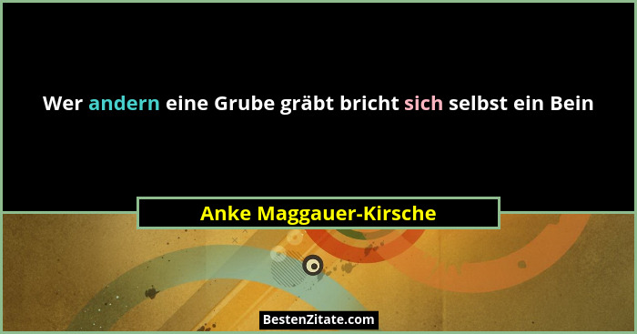 Wer andern eine Grube gräbt bricht sich selbst ein Bein... - Anke Maggauer-Kirsche