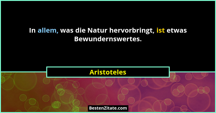 In allem, was die Natur hervorbringt, ist etwas Bewundernswertes.... - Aristoteles