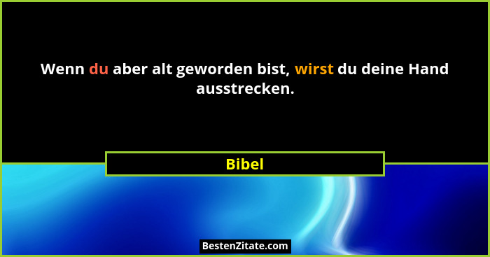 Wenn du aber alt geworden bist, wirst du deine Hand ausstrecken.... - Bibel