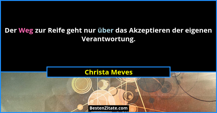 Der Weg zur Reife geht nur über das Akzeptieren der eigenen Verantwortung.... - Christa Meves
