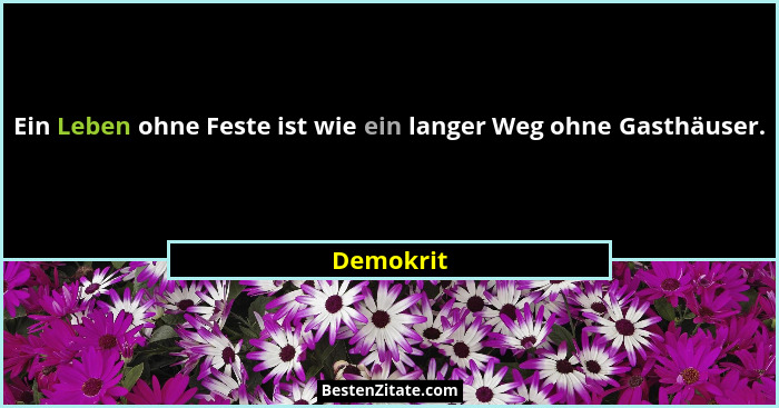 Ein Leben ohne Feste ist wie ein langer Weg ohne Gasthäuser.... - Demokrit
