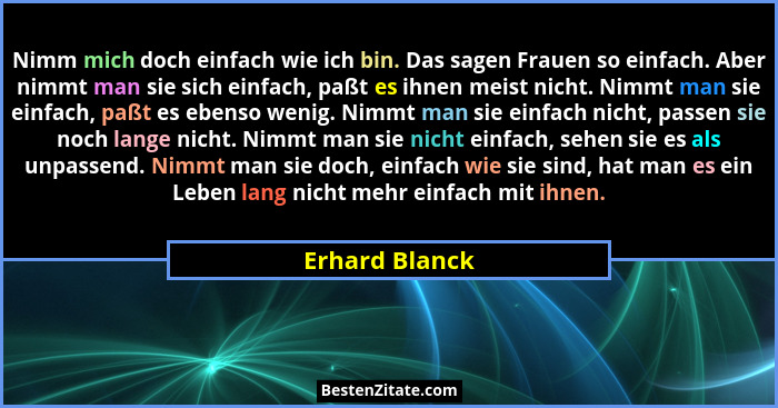 Nimm mich doch einfach wie ich bin. Das sagen Frauen so einfach. Aber nimmt man sie sich einfach, paßt es ihnen meist nicht. Nimmt man... - Erhard Blanck