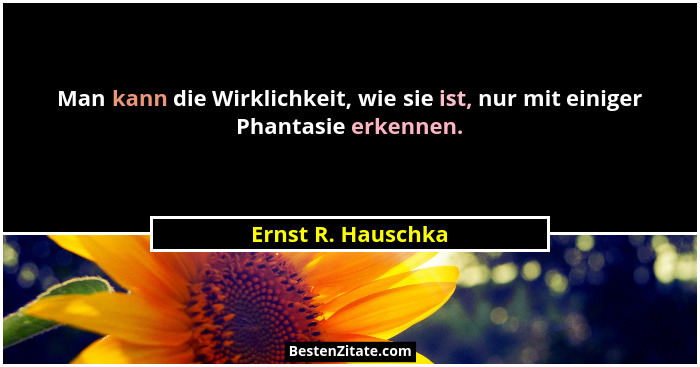 Man kann die Wirklichkeit, wie sie ist, nur mit einiger Phantasie erkennen.... - Ernst R. Hauschka