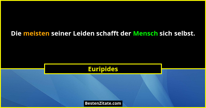 Die meisten seiner Leiden schafft der Mensch sich selbst.... - Euripides