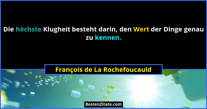 Die höchste Klugheit besteht darin, den Wert der Dinge genau zu kennen.... - François de La Rochefoucauld