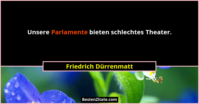 Unsere Parlamente bieten schlechtes Theater.... - Friedrich Dürrenmatt