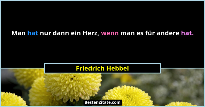 Man hat nur dann ein Herz, wenn man es für andere hat.... - Friedrich Hebbel