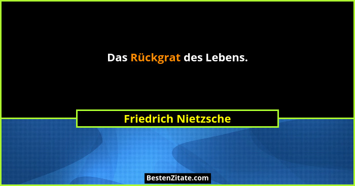 Das Rückgrat des Lebens.... - Friedrich Nietzsche