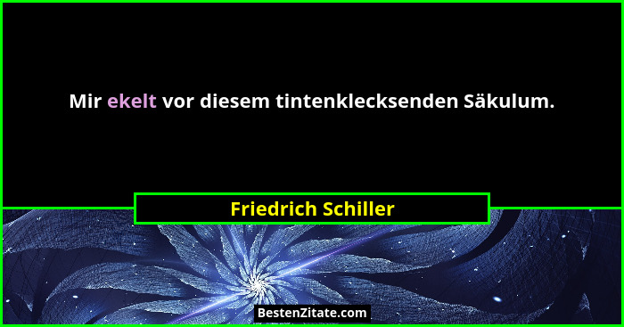 Mir ekelt vor diesem tintenklecksenden Säkulum.... - Friedrich Schiller