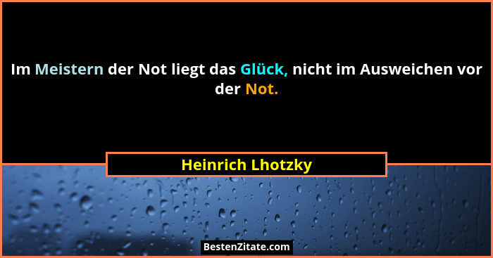 Im Meistern der Not liegt das Glück, nicht im Ausweichen vor der Not.... - Heinrich Lhotzky