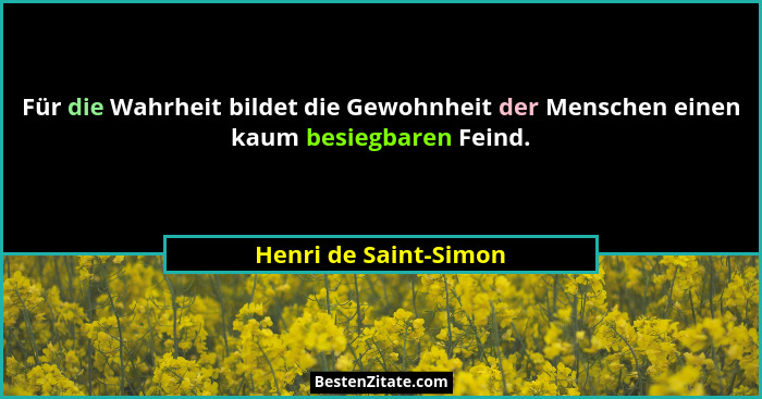 Für die Wahrheit bildet die Gewohnheit der Menschen einen kaum besiegbaren Feind.... - Henri de Saint-Simon