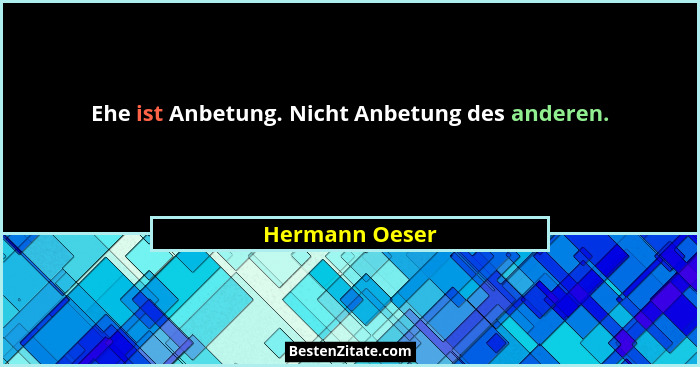 Ehe ist Anbetung. Nicht Anbetung des anderen.... - Hermann Oeser