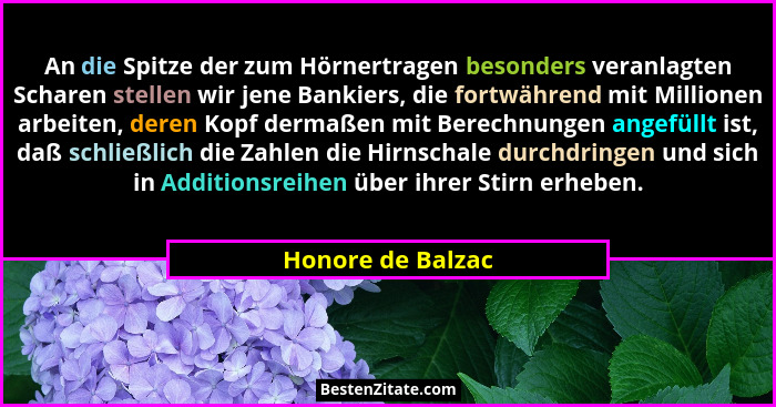 An die Spitze der zum Hörnertragen besonders veranlagten Scharen stellen wir jene Bankiers, die fortwährend mit Millionen arbeiten,... - Honore de Balzac