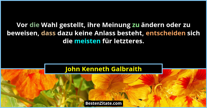 Vor die Wahl gestellt, ihre Meinung zu ändern oder zu beweisen, dass dazu keine Anlass besteht, entscheiden sich die meisten... - John Kenneth Galbraith